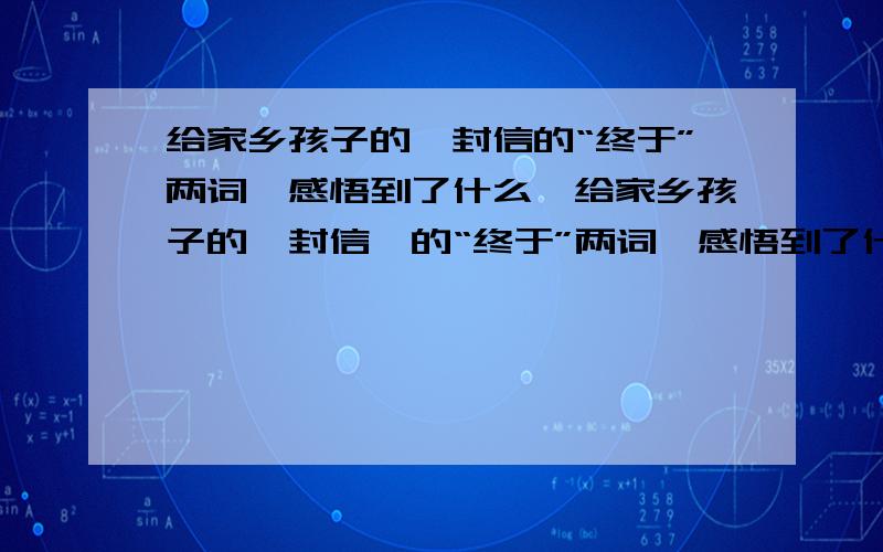 给家乡孩子的一封信的“终于”两词,感悟到了什么《给家乡孩子的一封信》的“终于”两词,感悟到了什么