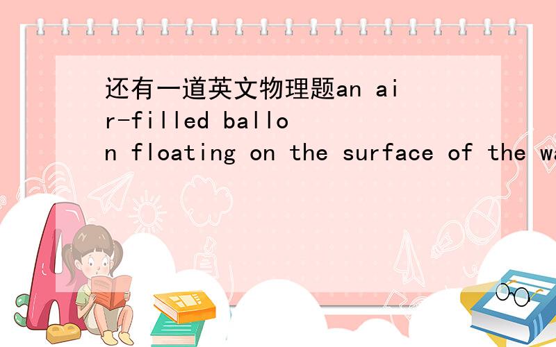 还有一道英文物理题an air-filled ballon floating on the surface of the water is in a region where the currrent in the water has a velocity Vc and the wind has a velocity Vw.the actual velocity of the ballon is given by:A.Vc+VwB.Vc-VwC.Vw-VcD.