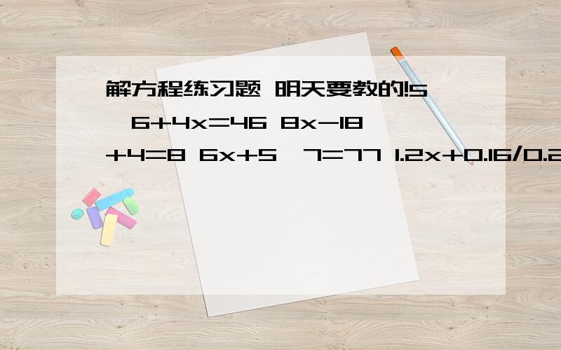 解方程练习题 明天要教的!5*6+4x=46 8x-18+4=8 6x+5*7=77 1.2x+0.16/0.2=3.