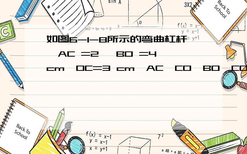 如图6-1-8所示的弯曲杠杆,AC =2 ,BO =4 cm,OC=3 cm,AC⊥CO,BO⊥CO,O为转轴.在B处挂一重为100 N的重物 ,要求在A处作用一个最小的力F使杠杆平衡.请在图上画出这个力的方向并求出这 个力的大小.