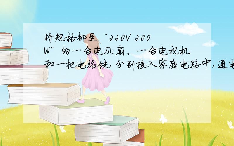 将规格都是“220V 200W”的一台电风扇、一台电视机和一把电烙铁,分别接入家庭电路中,通电时间相同,下列有关电流通过它们产生热量的说法中,正确的是 A．电风扇产生的热量最多 B．电视机