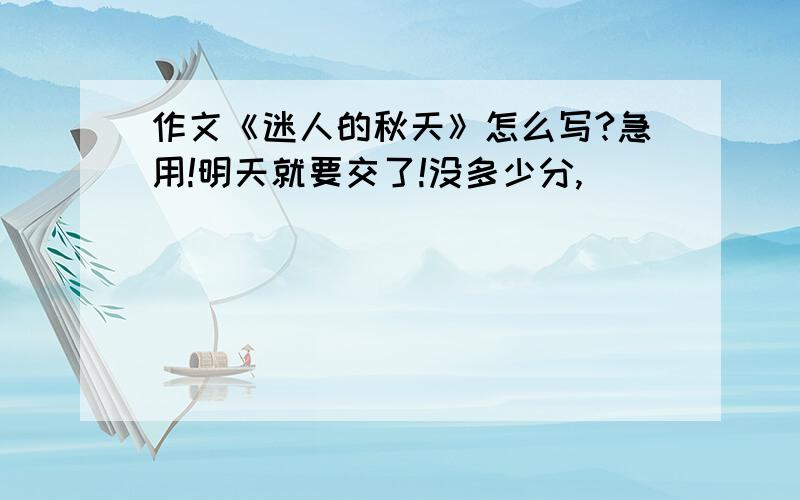 作文《迷人的秋天》怎么写?急用!明天就要交了!没多少分,