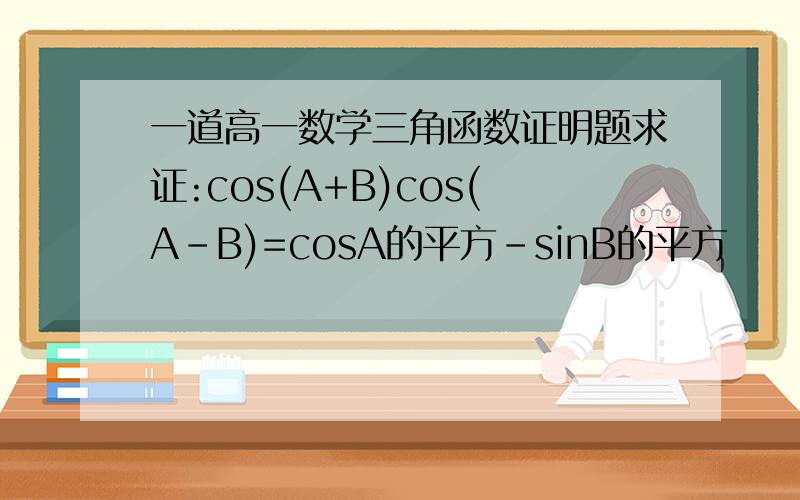 一道高一数学三角函数证明题求证:cos(A+B)cos(A-B)=cosA的平方-sinB的平方