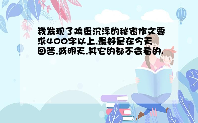 我发现了鸡蛋沉浮的秘密作文要求400字以上,最好是在今天回答,或明天,其它的都不会看的.