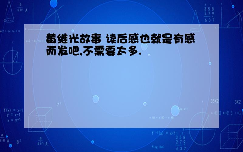 黄继光故事 读后感也就是有感而发吧,不需要太多.