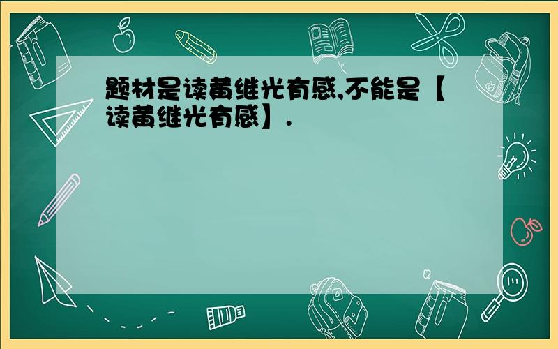 题材是读黄继光有感,不能是【读黄继光有感】.