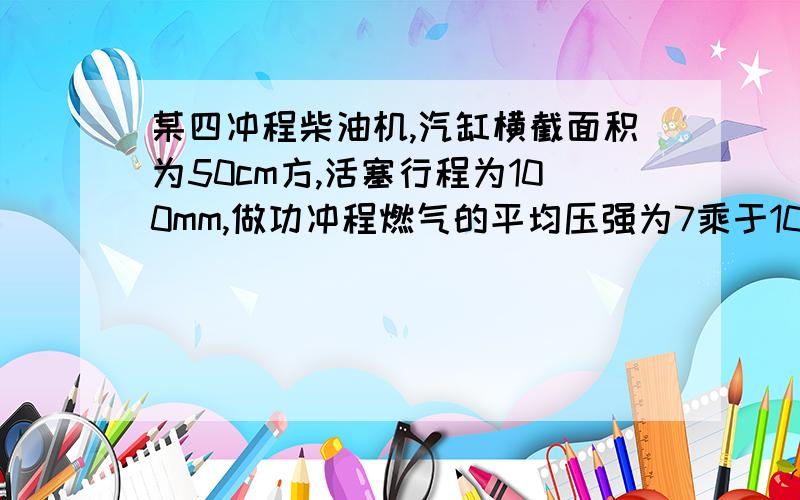 某四冲程柴油机,汽缸横截面积为50cm方,活塞行程为100mm,做功冲程燃气的平均压强为7乘于10的五次方Pa 求：一次做功冲程气体做功多少?若曲轴传速为1200r/min,这台柴泳机的功虑是多少?