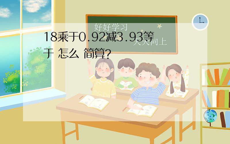 18乘于0.92减3.93等于 怎么 简算?