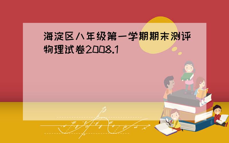 海淀区八年级第一学期期末测评物理试卷2008.1