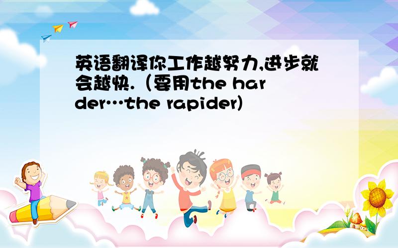 英语翻译你工作越努力,进步就会越快.（要用the harder…the rapider)