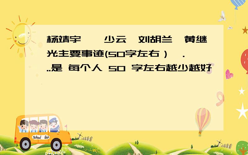 杨靖宇、邱少云、刘胡兰、黄继光主要事迹(50字左右）厄...是 每个人 50 字左右越少越好 ``