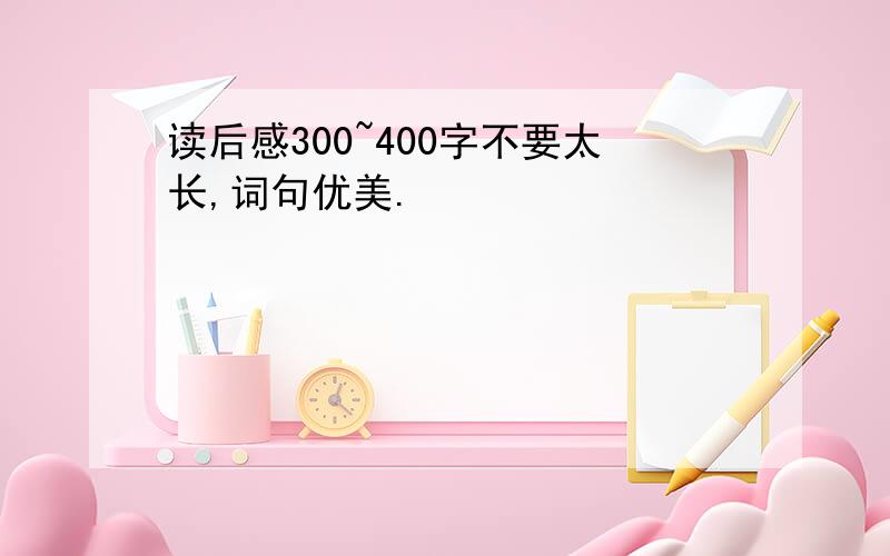 读后感300~400字不要太长,词句优美.