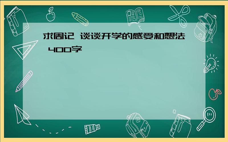 求周记 谈谈开学的感受和想法 400字