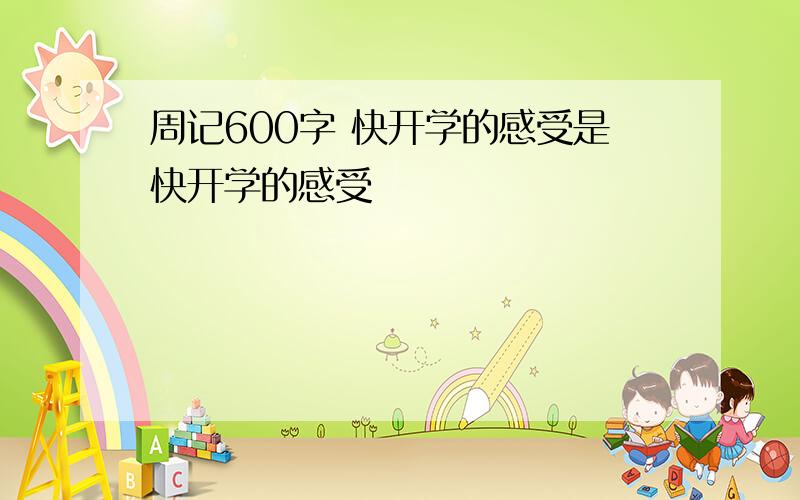 周记600字 快开学的感受是快开学的感受