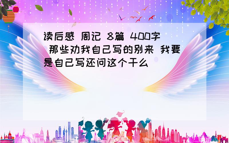 读后感 周记 8篇 400字 那些劝我自己写的别来 我要是自己写还问这个干么