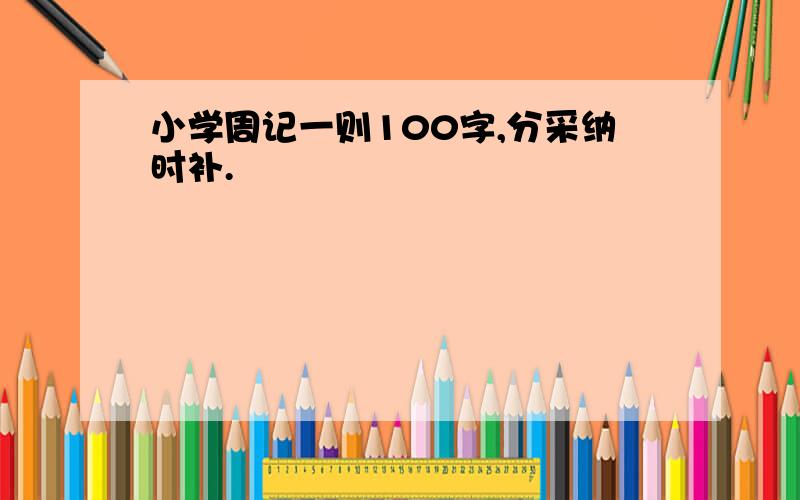 小学周记一则100字,分采纳时补.