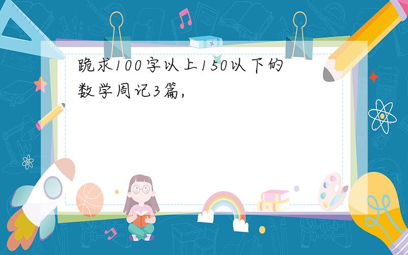 跪求100字以上150以下的数学周记3篇,