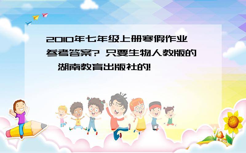 2010年七年级上册寒假作业参考答案? 只要生物人教版的,湖南教育出版社的!