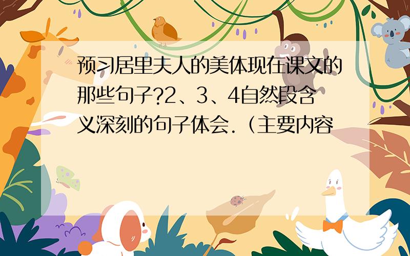 预习居里夫人的美体现在课文的那些句子?2、3、4自然段含义深刻的句子体会.（主要内容