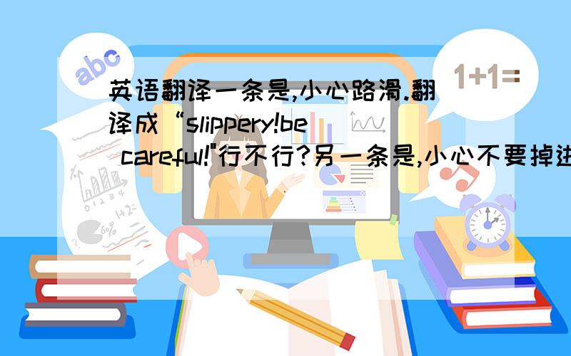 英语翻译一条是,小心路滑.翻译成“slippery!be careful!