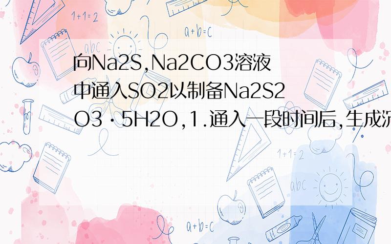 向Na2S,Na2CO3溶液中通入SO2以制备Na2S2O3•5H2O,1.通入一段时间后,生成沉淀,2.继续通入SO2,沉淀逐渐消失直至溶液澄清,3.再通入SO2,又生成沉淀,此时,加热浓缩冷却结晶过滤,得到Na2S2O3•5H2O.写