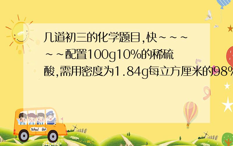 几道初三的化学题目,快～～～～～配置100g10%的稀硫酸,需用密度为1.84g每立方厘米的98%的浓硫酸-------ml,水----ml现在有某温度下的硝酸钾溶液一份,若将该溶液蒸发掉40g水,在回复到原来的温度,