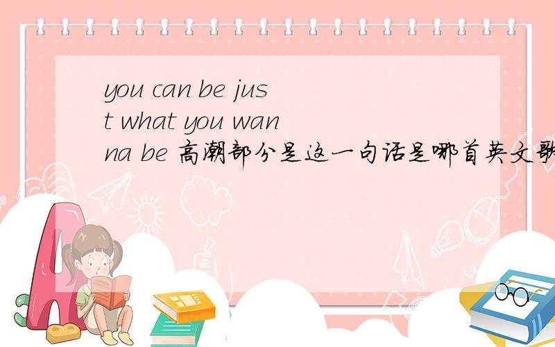 you can be just what you wanna be 高潮部分是这一句话是哪首英文歌?