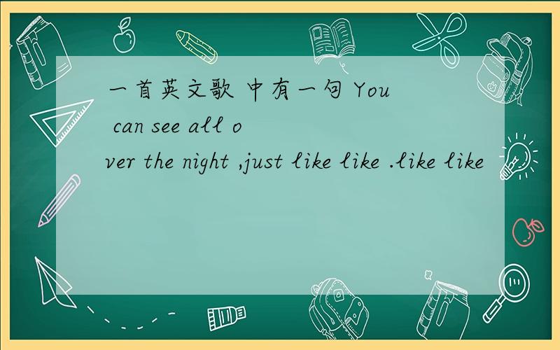 一首英文歌 中有一句 You can see all over the night ,just like like .like like