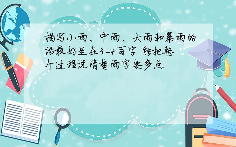 描写小雨、中雨、大雨和暴雨的话最好是在3-4百字 能把整个过程说清楚雨字要多点