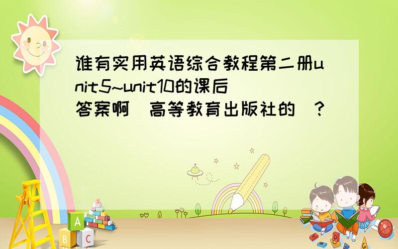 谁有实用英语综合教程第二册unit5~unit10的课后答案啊（高等教育出版社的）?