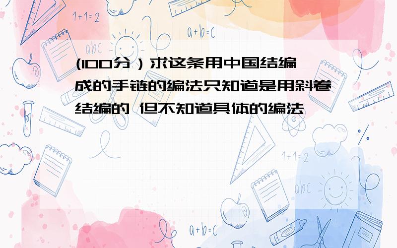 (100分）求这条用中国结编成的手链的编法只知道是用斜卷结编的 但不知道具体的编法