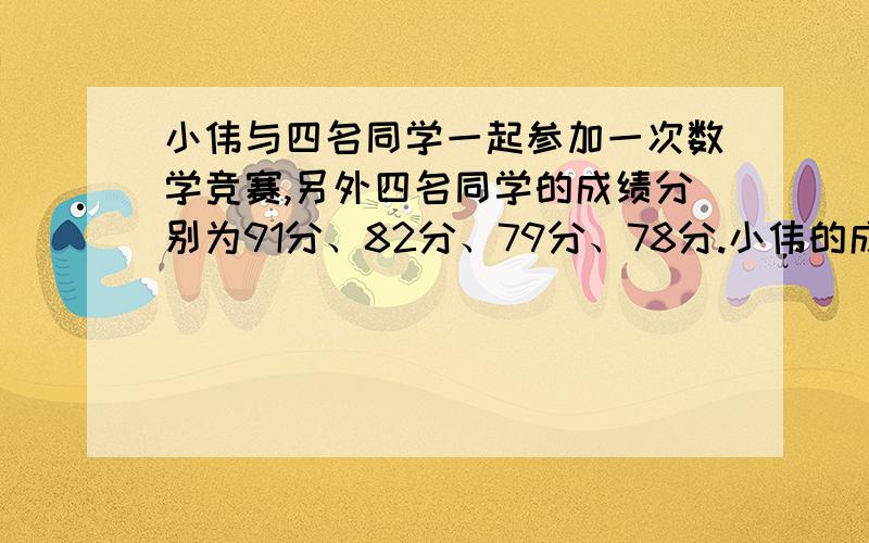 小伟与四名同学一起参加一次数学竞赛,另外四名同学的成绩分别为91分、82分、79分、78分.小伟的成绩是多少分?