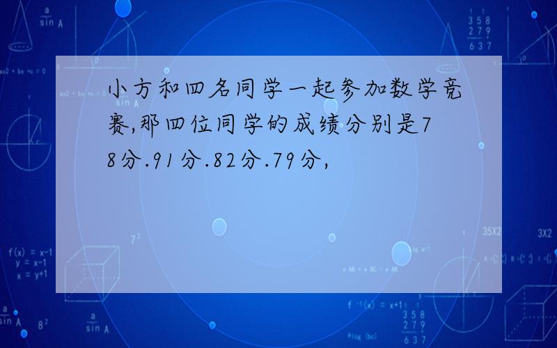 小方和四名同学一起参加数学竞赛,那四位同学的成绩分别是78分.91分.82分.79分,