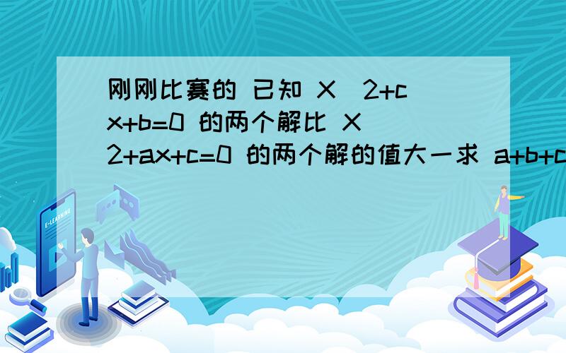 刚刚比赛的 已知 X^2+cx+b=0 的两个解比 X^2+ax+c=0 的两个解的值大一求 a+b+c的值已知 XY=X^y X/Y=X^3Y 求 X+Y的值X/Y=X^（3Y）