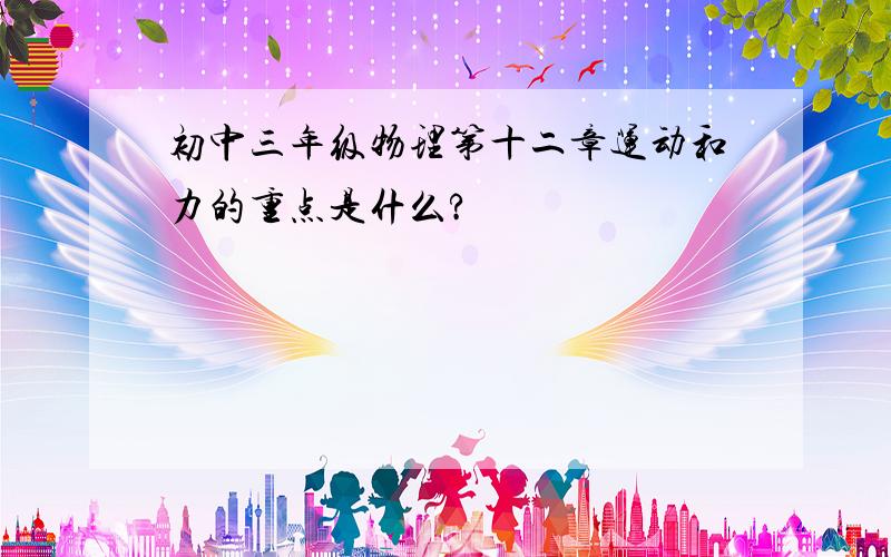 初中三年级物理第十二章运动和力的重点是什么?