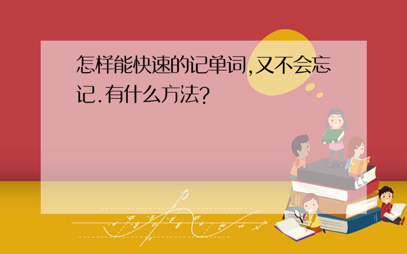 怎样能快速的记单词,又不会忘记.有什么方法?