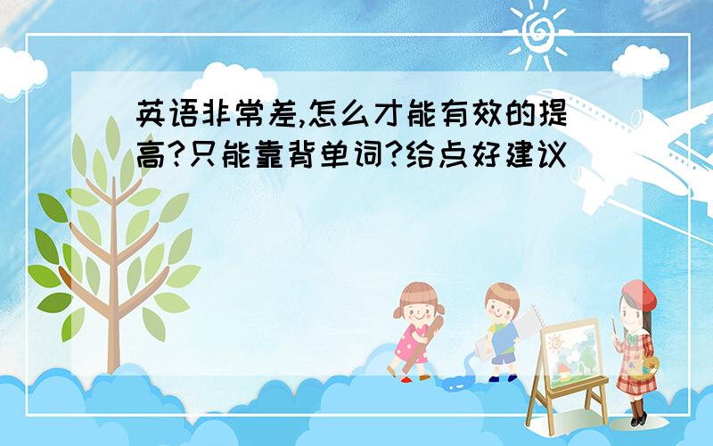 英语非常差,怎么才能有效的提高?只能靠背单词?给点好建议