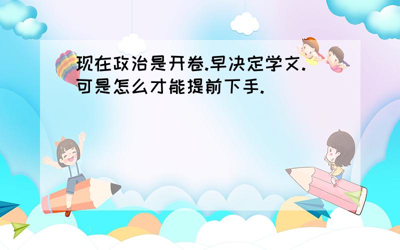 现在政治是开卷.早决定学文.可是怎么才能提前下手.