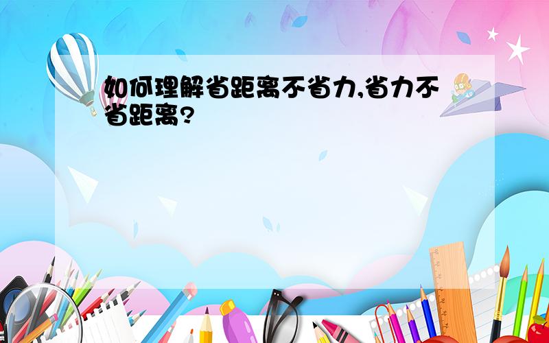 如何理解省距离不省力,省力不省距离?