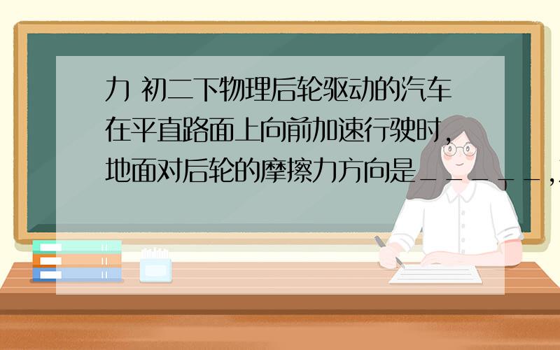 力 初二下物理后轮驱动的汽车在平直路面上向前加速行驶时,地面对后轮的摩擦力方向是_____,对前轮的摩擦力方向是______.求详细解答