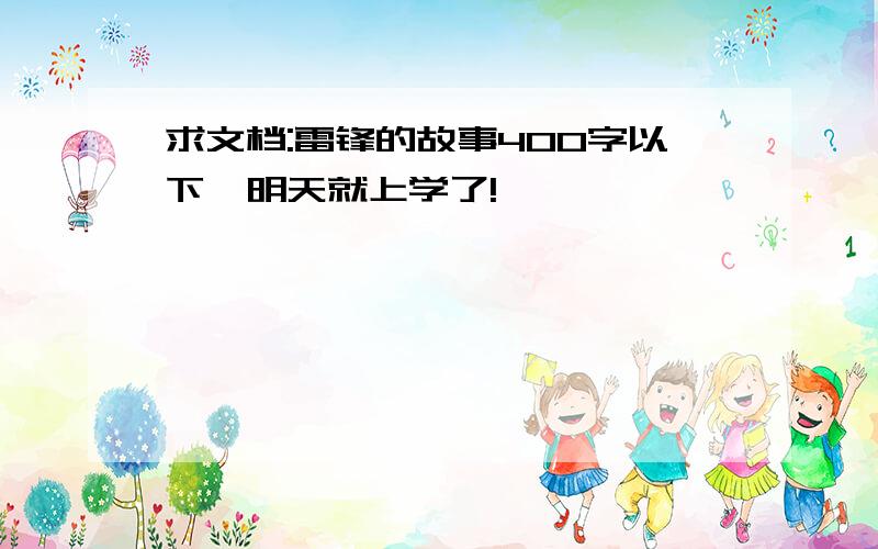 求文档:雷锋的故事400字以下,明天就上学了!