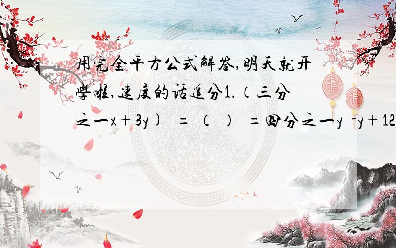 用完全平方公式解答,明天就开学啦,速度的话追分1.（三分之一x+3y)²= （ ）²=四分之一y²-y+12.(a+b-c)²= 3.代数式2xy-x²-y²等于4（x+y/2)²-（x-y/2)²等于5.已知x-y=4,xy=12,则x