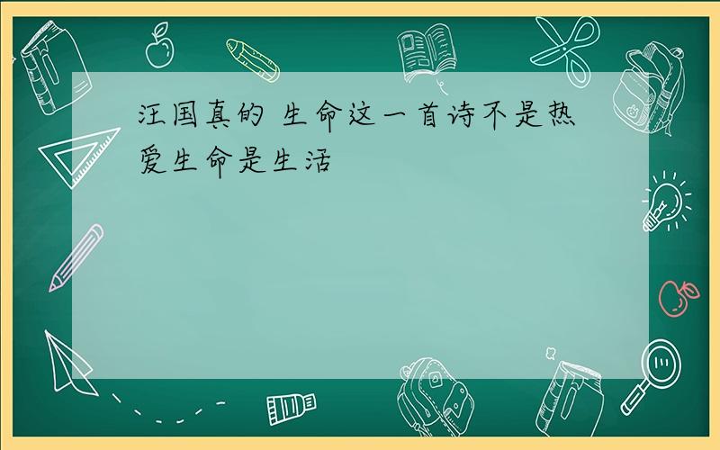 汪国真的 生命这一首诗不是热爱生命是生活