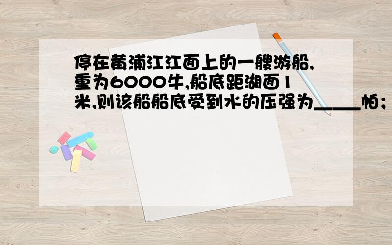 停在黄浦江江面上的一艘游船,重为6000牛,船底距湖面1米,则该船船底受到水的压强为_____帕；受到水的浮力为_____牛.若该游船由黄浦江驶入东海后,它受到的浮力_____（选填“变大”、“变小”