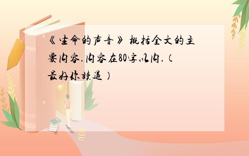 《生命的声音》 概括全文的主要内容.内容在80字以内.（最好你读过）