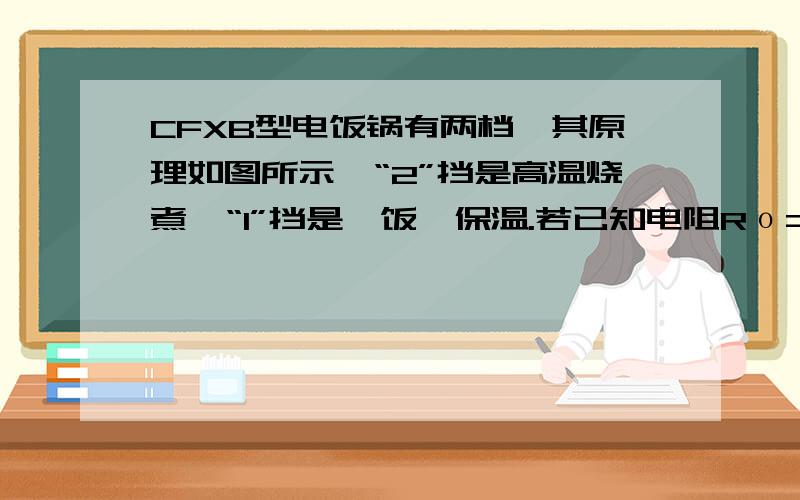 CFXB型电饭锅有两档,其原理如图所示,“2”挡是高温烧煮,“1”挡是焖饭、保温.若已知电阻Rο=44Ω,R=2156Ω,则当开关S分别置于“1”挡时,电饭锅的总功率各是多大?