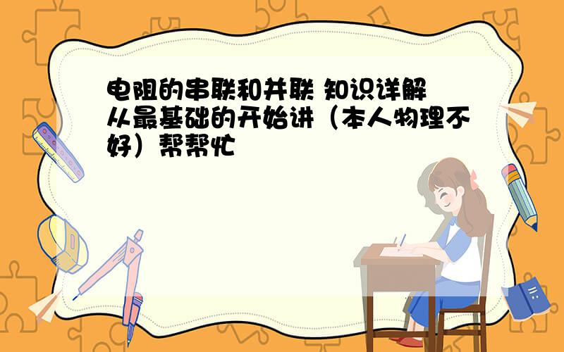 电阻的串联和并联 知识详解 从最基础的开始讲（本人物理不好）帮帮忙