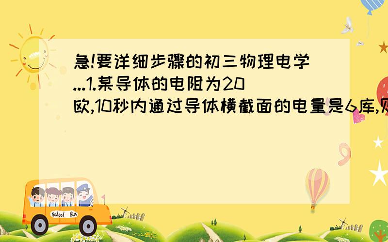 急!要详细步骤的初三物理电学...1.某导体的电阻为20欧,10秒内通过导体横截面的电量是6库,则通过该导体的电流为____安,电压为_____伏,当该导体两端的电压为零时,导体的电阻为____欧.2.将小灯