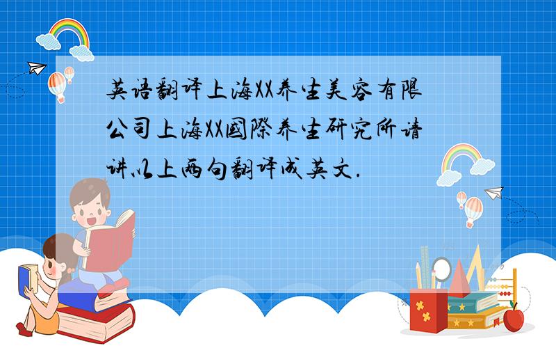 英语翻译上海XX养生美容有限公司上海XX国际养生研究所请讲以上两句翻译成英文.