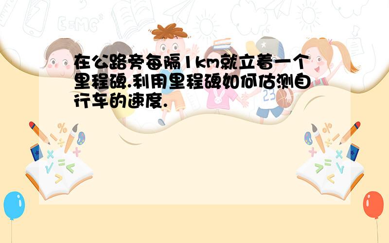 在公路旁每隔1km就立着一个里程碑.利用里程碑如何估测自行车的速度.